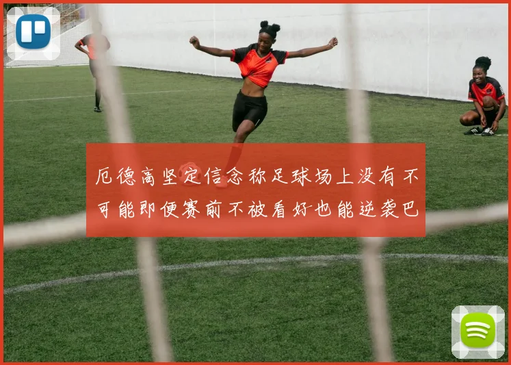 厄德高坚定信念称足球场上没有不可能即便赛前不被看好也能逆袭巴西