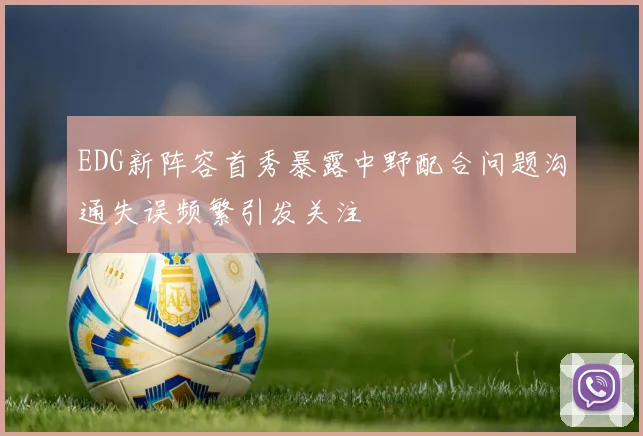 EDG新阵容首秀暴露中野配合问题沟通失误频繁引发关注