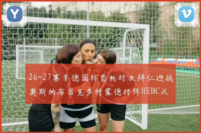 26-27赛季德国杯首轮对决拜仁迎战奥斯纳布吕克多特蒙德对阵HEBC汉堡