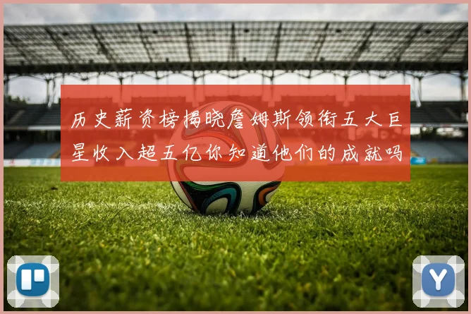 历史薪资榜揭晓詹姆斯领衔五大巨星收入超五亿你知道他们的成就吗