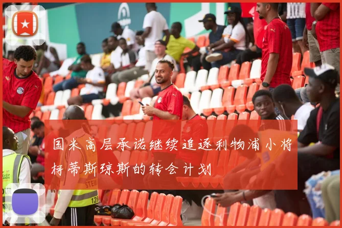 国米高层承诺继续追逐利物浦小将柯蒂斯琼斯的转会计划